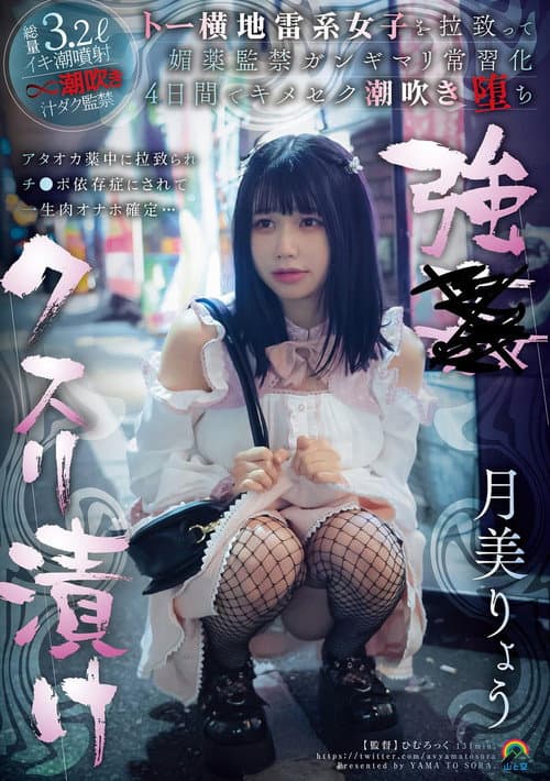 強●クスリ漬け トー横地雷系女子を拉致って媚薬監禁ガンギマリ常習化 ４日間でキメセク潮吹き堕ち 月美りょう