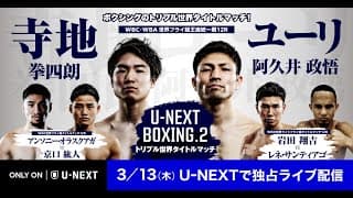『U-NEXT BOXING.2 トリプル世界タイトルマッチ』3/13(木) U-NEXTで独占ライブ配信！