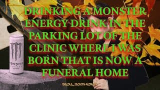 Drinking a Monster in the parking lot of the clinic where I was born that is now a funeral home