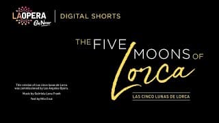 LA Opera Digital Shorts: The Five Moons of Lorca by Gabriela Lena Frank and Nilo Cruz