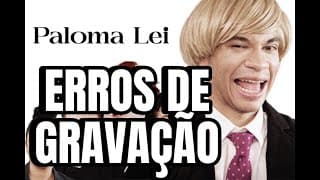 PALOMA LEI - ERROS DE GRAVAÇÃO