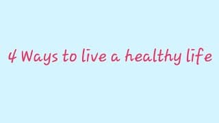 4 Ways to Live a Healthy Life